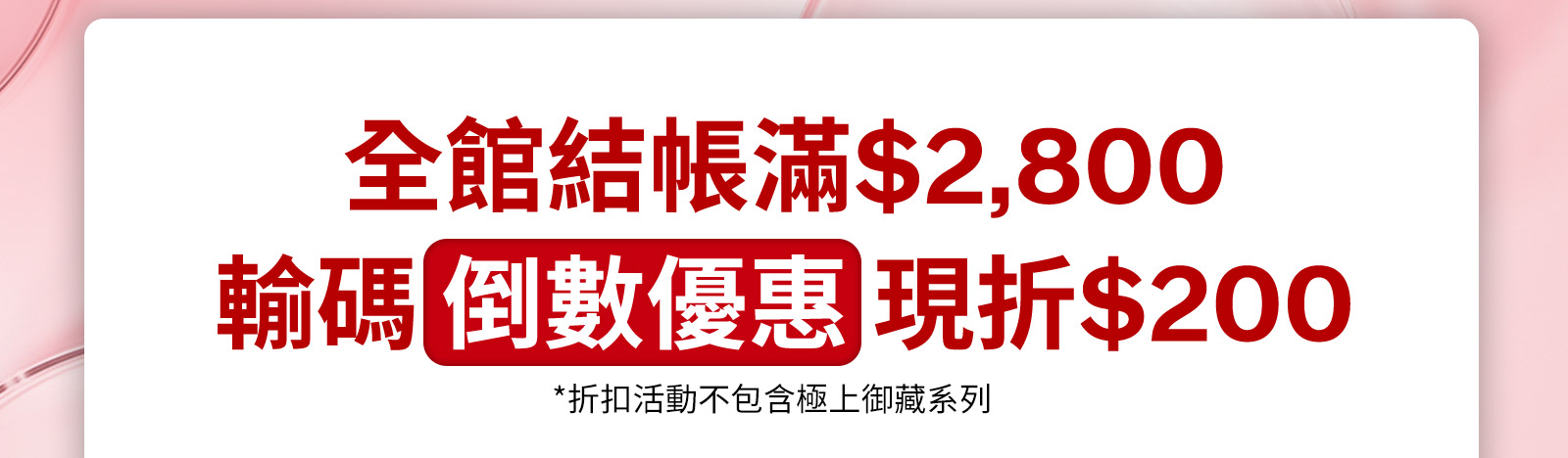 全館結帳滿$2,800 輸碼倒數優惠現折$200