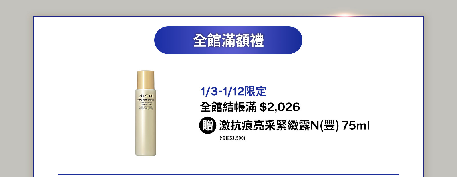 1/3-1/12限定 全館結帳滿$2,026 激抗痕亮采緊緻露N(豐)75ml (價值$1,500)