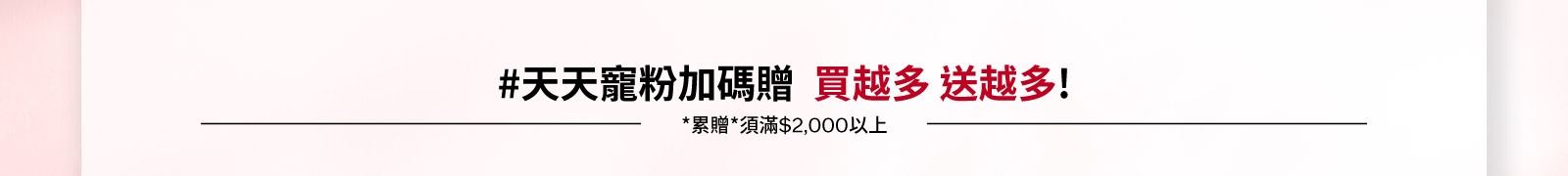 #天天寵粉加碼贈 買越多送越多!