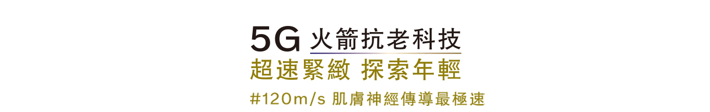 5G火箭抗老科技 急速緊緻 探索年輕 #120m/s肌膚神經傳導最極速