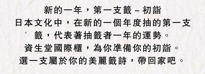 新的一年，第一支籤－初詣 日本文化中，在新的一個年度抽的第一支籤，代表著抽籤者一年的運勢。 資生堂國際櫃，為你準備你的初詣。 