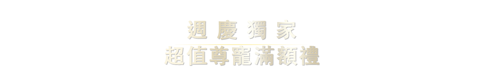 週慶獨家,超值尊寵滿額禮