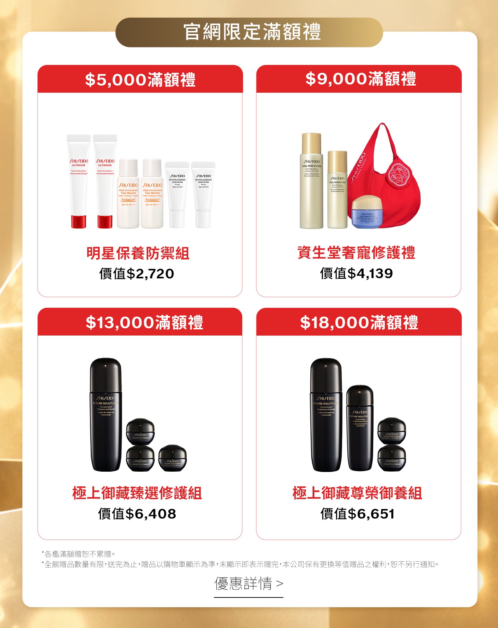 官網限定滿額禮:滿5000元贈明星保養防禦組,紅妍精華、防晒妝前乳及粉底精華各兩份;滿9000元贈奢寵修護禮、滿13000元贈極上御藏臻選修護組、滿18000元贈尊榮御養組,滿額禮不累贈